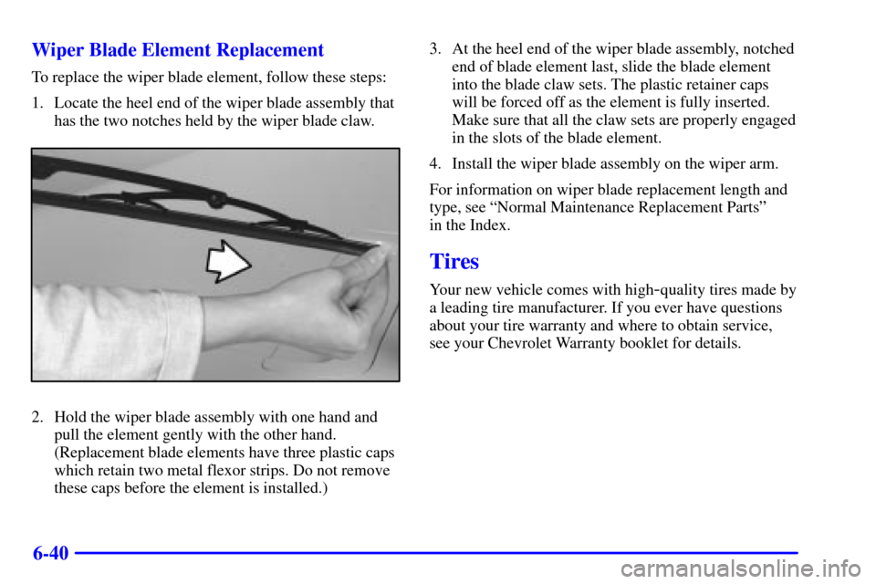 CHEVROLET CAMARO 2000 4.G Owners Manual 6-40 Wiper Blade Element Replacement
To replace the wiper blade element, follow these steps:
1. Locate the heel end of the wiper blade assembly that
has the two notches held by the wiper blade claw.
2