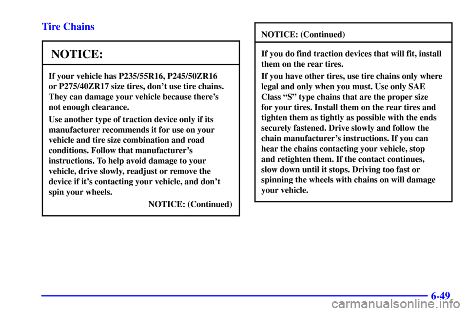 CHEVROLET CAMARO 2000 4.G Owners Manual 6-49 Tire Chains
NOTICE:
If your vehicle has P235/55R16, P245/50ZR16 
or P275/40ZR17 size tires, dont use tire chains.
They can damage your vehicle because theres
not enough clearance.
Use another t