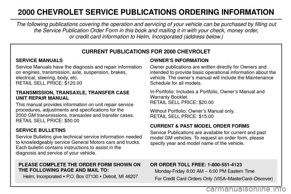 CHEVROLET CAMARO 2000 4.G Owners Manual 8-12
CURRENT PUBLICATIONS FOR 2000 CHEVROLET
SERVICE MANUALS
Service Manuals have the diagnosis and repair information
on engines, transmission, axle, suspension, brakes,
electrical, steering, body, e