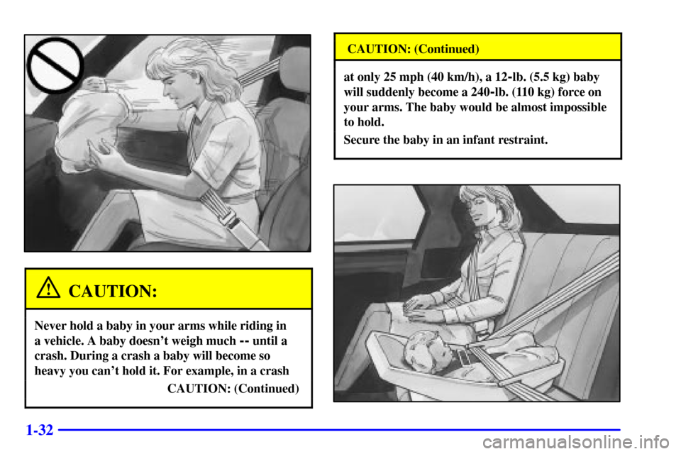 CHEVROLET CAMARO 2000 4.G Owners Manual 1-32
CAUTION:
Never hold a baby in your arms while riding in 
a vehicle. A baby doesnt weigh much 
-- until a
crash. During a crash a baby will become so
heavy you cant hold it. For example, in a cr