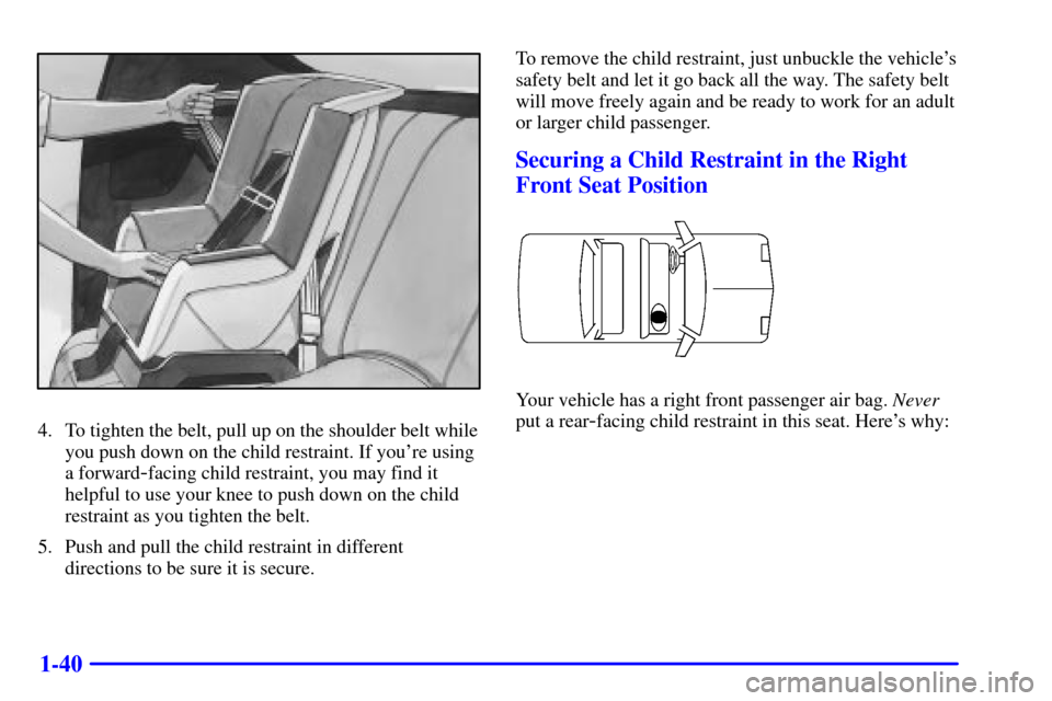 CHEVROLET CAMARO 2000 4.G Owners Manual 1-40
4. To tighten the belt, pull up on the shoulder belt while
you push down on the child restraint. If youre using
a forward
-facing child restraint, you may find it
helpful to use your knee to pus