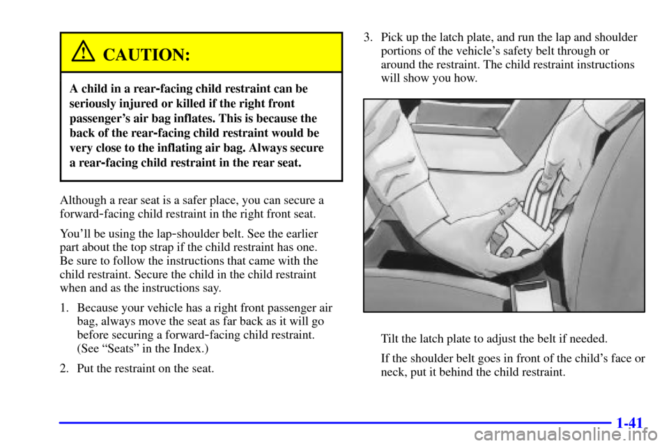 CHEVROLET CAMARO 2000 4.G Owners Manual 1-41
CAUTION:
A child in a rear-facing child restraint can be
seriously injured or killed if the right front
passengers air bag inflates. This is because the
back of the rear
-facing child restraint CHEVROLET CAMARO 2000 4.G Owners Manual 1-41
CAUTION:
A child in a rear-facing child restraint can be
seriously injured or killed if the right front
passengers air bag inflates. This is because the
back of the rear
-facing child restraint