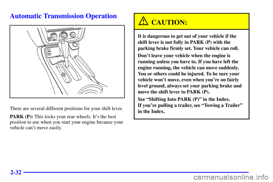 CHEVROLET CAMARO 2000 4.G Owners Manual 2-32
Automatic Transmission Operation
There are several different positions for your shift lever.
PARK (P): This locks your rear wheels. Its the best
position to use when you start your engine becaus