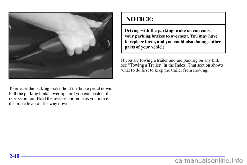 CHEVROLET CAMARO 2000 4.G Owners Manual 2-40
To release the parking brake, hold the brake pedal down.
Pull the parking brake lever up until you can push in the
release button. Hold the release button in as you move
the brake lever all the w