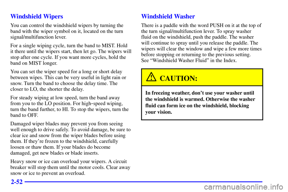 CHEVROLET CAMARO 2001 4.G Owners Manual 2-52 Windshield Wipers
You can control the windshield wipers by turning the
band with the wiper symbol on it, located on the turn
signal/multifunction lever.
For a single wiping cycle, turn the band t