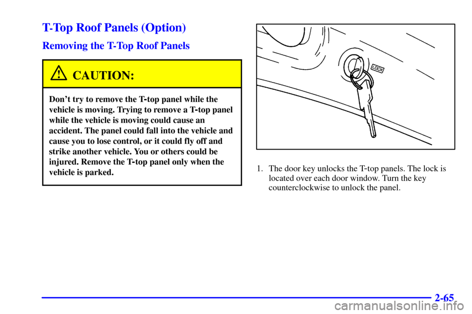 CHEVROLET CAMARO 2001 4.G Owners Manual 2-65
T-Top Roof Panels (Option)
Removing the T-Top Roof Panels
CAUTION:
Dont try to remove the T-top panel while the
vehicle is moving. Trying to remove a T
-top panel
while the vehicle is moving cou
