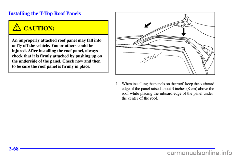 CHEVROLET CAMARO 2001 4.G Owners Manual 2-68 Installing the T-Top Roof Panels
CAUTION:
An improperly attached roof panel may fall into
or fly off the vehicle. You or others could be
injured. After installing the roof panel, always
check tha