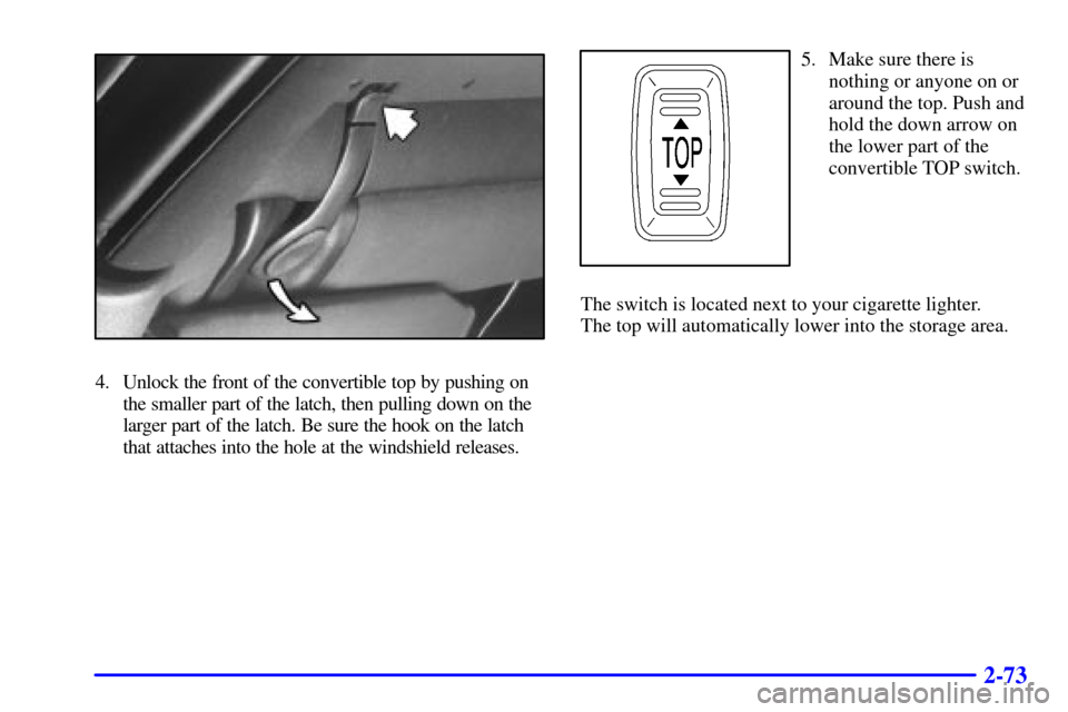 CHEVROLET CAMARO 2001 4.G Owners Manual 2-73
4. Unlock the front of the convertible top by pushing on
the smaller part of the latch, then pulling down on the
larger part of the latch. Be sure the hook on the latch
that attaches into the hol