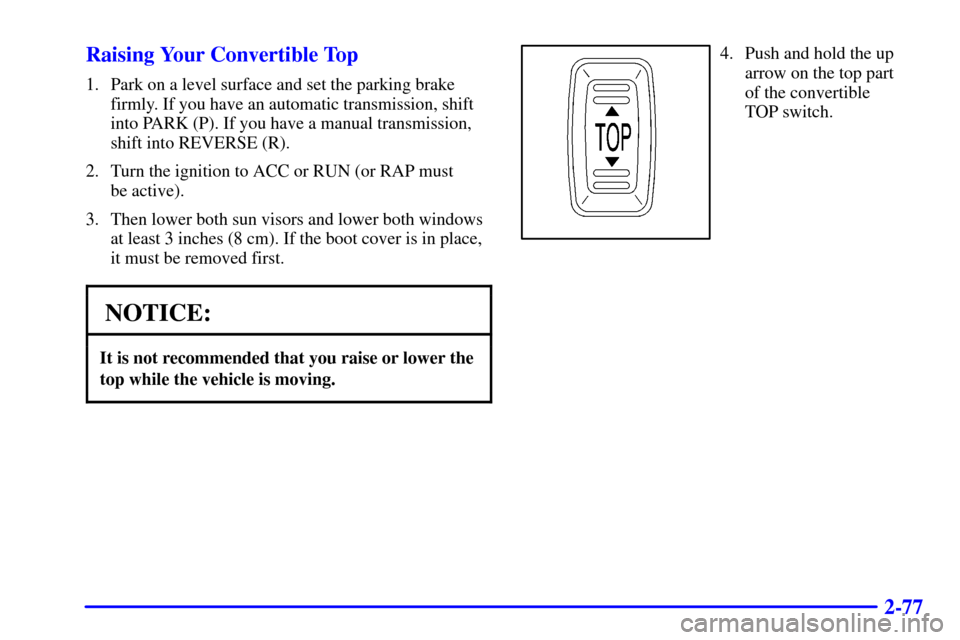 CHEVROLET CAMARO 2001 4.G Owners Manual 2-77 Raising Your Convertible Top
1. Park on a level surface and set the parking brake
firmly. If you have an automatic transmission, shift
into PARK (P). If you have a manual transmission,
shift into