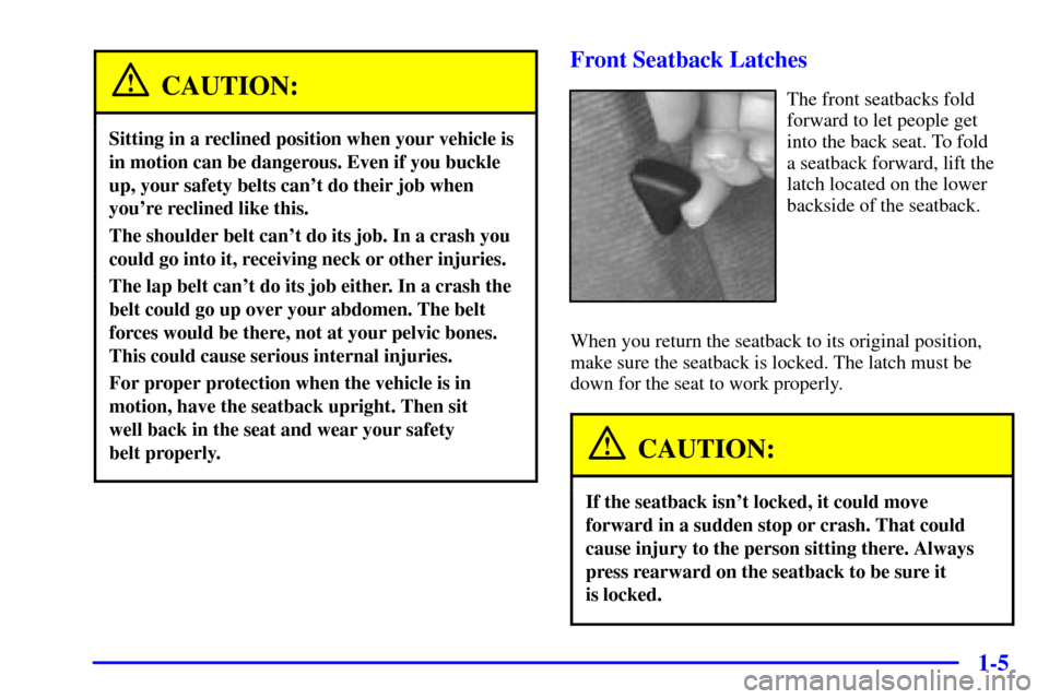 CHEVROLET CAMARO 2001 4.G Owners Manual 1-5
CAUTION:
Sitting in a reclined position when your vehicle is
in motion can be dangerous. Even if you buckle
up, your safety belts cant do their job when
youre reclined like this.
The shoulder be CHEVROLET CAMARO 2001 4.G Owners Manual 1-5
CAUTION:
Sitting in a reclined position when your vehicle is
in motion can be dangerous. Even if you buckle
up, your safety belts cant do their job when
youre reclined like this.
The shoulder be