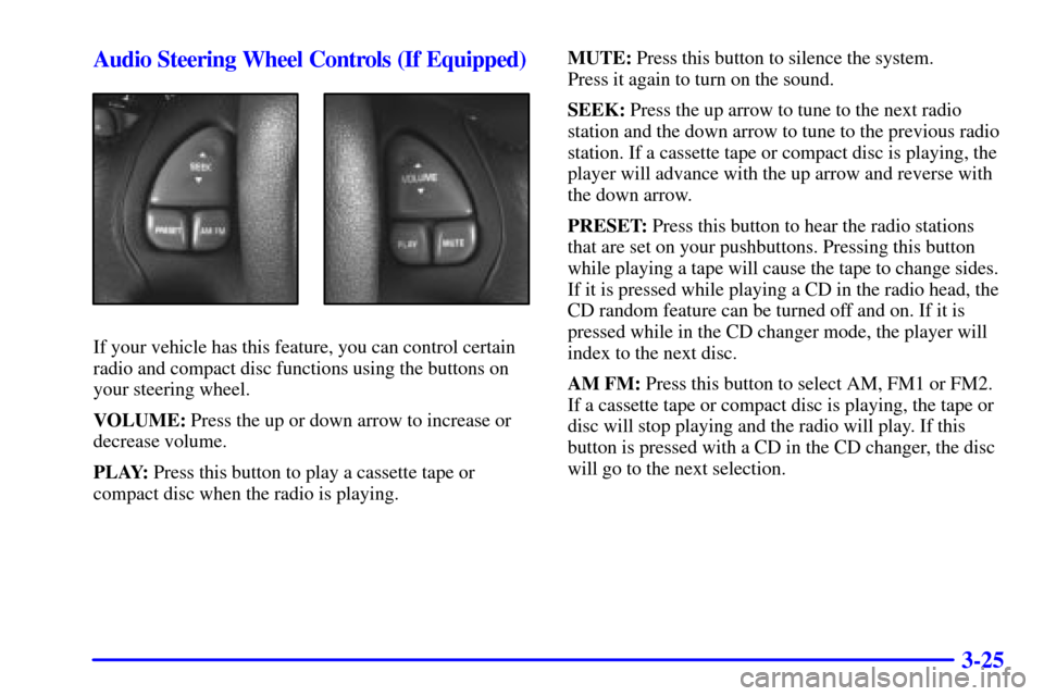 CHEVROLET CAMARO 2001 4.G Owners Manual 3-25 Audio Steering Wheel Controls (If Equipped)
If your vehicle has this feature, you can control certain
radio and compact disc functions using the buttons on
your steering wheel.
VOLUME: Press the CHEVROLET CAMARO 2001 4.G Owners Manual 3-25 Audio Steering Wheel Controls (If Equipped)
If your vehicle has this feature, you can control certain
radio and compact disc functions using the buttons on
your steering wheel.
VOLUME: Press the