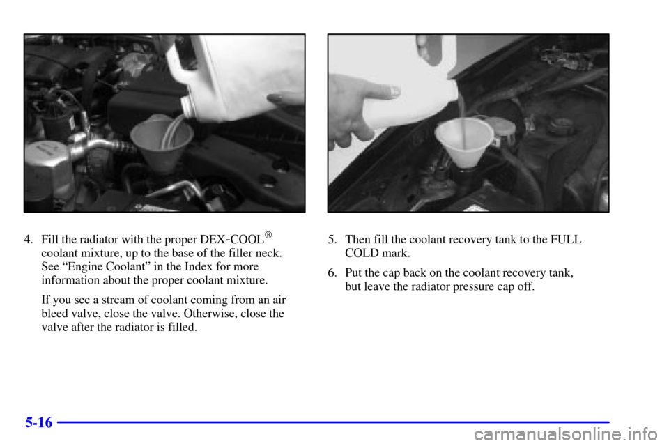 CHEVROLET CAMARO 2001 4.G Owners Manual 5-16
4. Fill the radiator with the proper DEX-COOL
coolant mixture, up to the base of the filler neck. 
See ªEngine Coolantº in the Index for more
information about the proper coolant mixture.
If y
