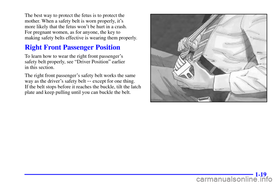 CHEVROLET CAMARO 2001 4.G Owners Manual 1-19
The best way to protect the fetus is to protect the
mother. When a safety belt is worn properly, its 
more likely that the fetus wont be hurt in a crash. 
For pregnant women, as for anyone, the