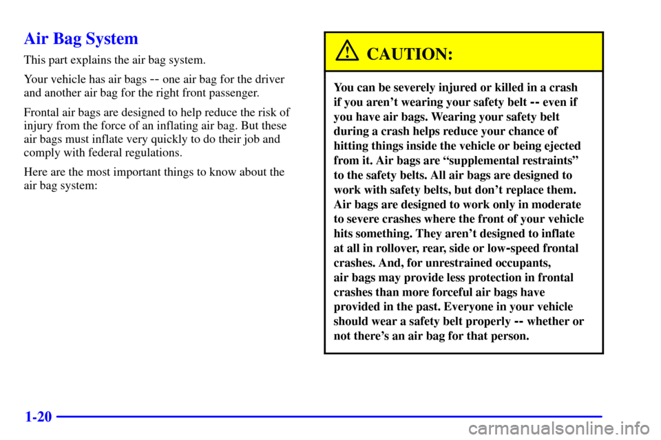 CHEVROLET CAMARO 2001 4.G Owners Manual 1-20
Air Bag System
This part explains the air bag system.
Your vehicle has air bags 
-- one air bag for the driver
and another air bag for the right front passenger.
Frontal air bags are designed to 