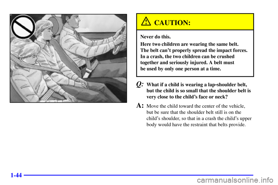 CHEVROLET CAMARO 2001 4.G Owners Manual 1-44
CAUTION:
Never do this.
Here two children are wearing the same belt. 
The belt cant properly spread the impact forces.
In a crash, the two children can be crushed
together and seriously injured.