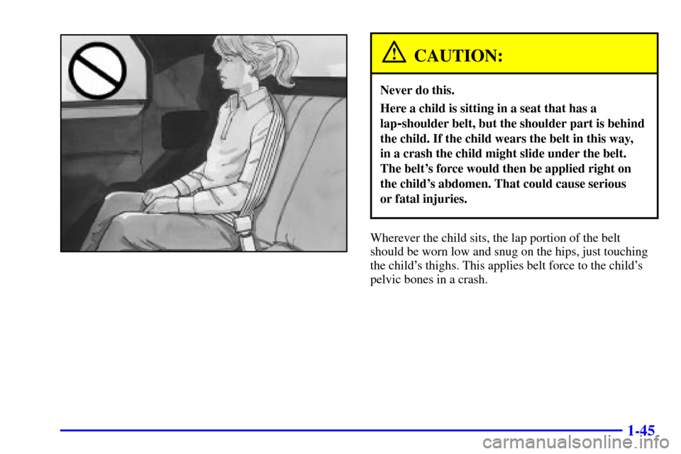 CHEVROLET CAMARO 2001 4.G Owners Manual 1-45
CAUTION:
Never do this.
Here a child is sitting in a seat that has a
lap
-shoulder belt, but the shoulder part is behind
the child. If the child wears the belt in this way, 
in a crash the child 