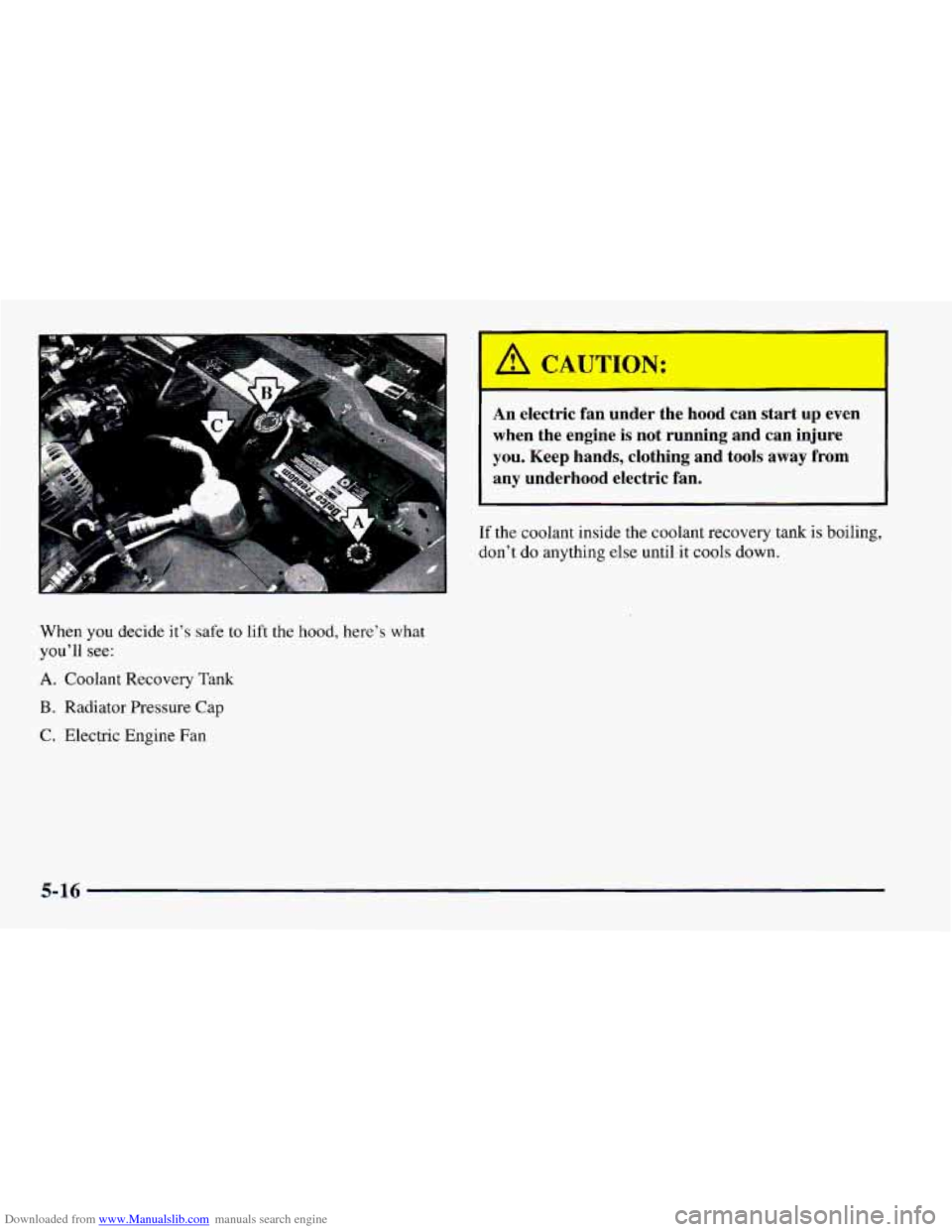 CHEVROLET CAMARO 1997 4.G Owners Manual Downloaded from www.Manualslib.com manuals search engine When  you decide it’s safe to lift the hood,  here’s what 
you’ll see: 
A. Coolant Recovery  Tank 
B. Radiator Pressure Cap 
C. Electric 