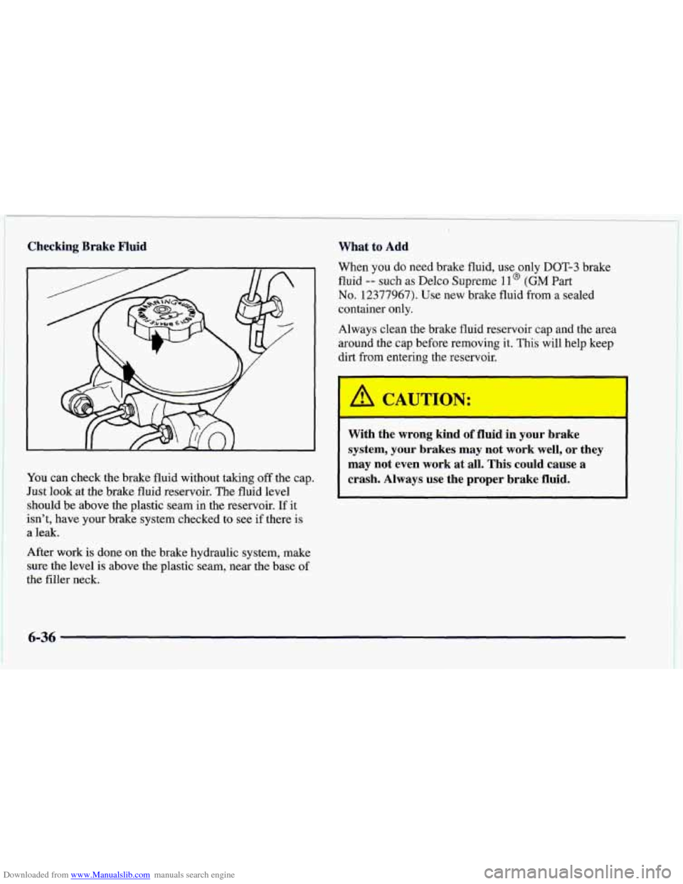CHEVROLET CAMARO 1997 4.G Owners Manual Downloaded from www.Manualslib.com manuals search engine Checking  Brake  Fluid 
You can check the brake fluid without taking off the cap. 
Just look  at the brake fluid reservoir.  The fluid level 
s