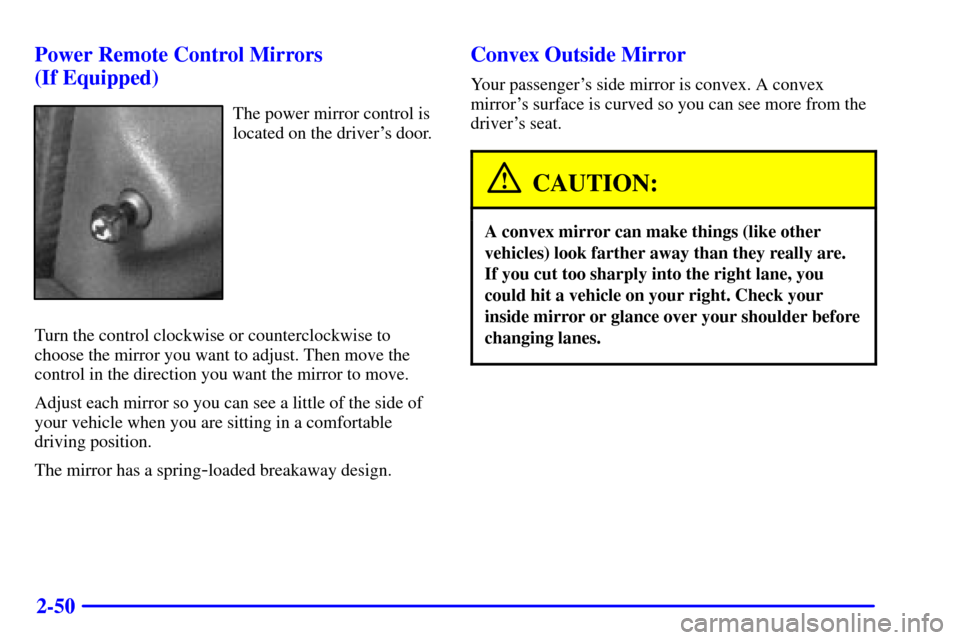 CHEVROLET CAVALIER 2002 3.G Owners Manual 2-50 Power Remote Control Mirrors 
(If Equipped)
The power mirror control is
located on the drivers door.
Turn the control clockwise or counterclockwise to
choose the mirror you want to adjust. Then 