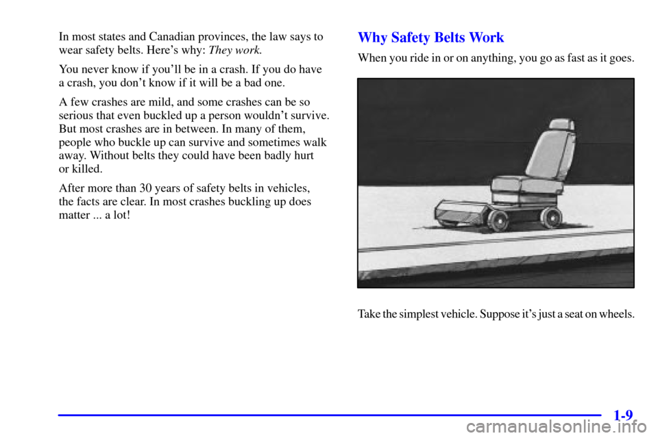 CHEVROLET CAVALIER 2002 3.G Owners Manual 1-9
In most states and Canadian provinces, the law says to
wear safety belts. Heres why: They work.
You never know if youll be in a crash. If you do have 
a crash, you dont know if it will be a bad
