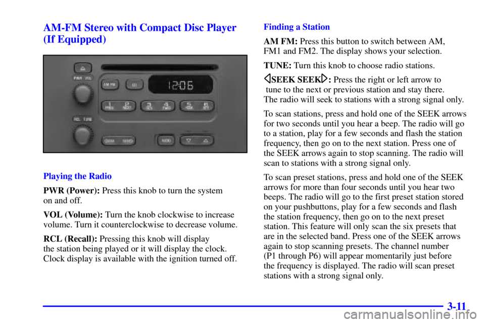 CHEVROLET CAVALIER 2002 3.G Owners Manual 3-11 AM-FM Stereo with Compact Disc Player
(If Equipped)
Playing the Radio
PWR (Power): Press this knob to turn the system
on and off.
VOL (Volume): Turn the knob clockwise to increase
volume. Turn i CHEVROLET CAVALIER 2002 3.G Owners Manual 3-11 AM-FM Stereo with Compact Disc Player
(If Equipped)
Playing the Radio
PWR (Power): Press this knob to turn the system
on and off.
VOL (Volume): Turn the knob clockwise to increase
volume. Turn i