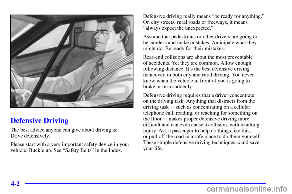 CHEVROLET CAVALIER 2002 3.G Owners Manual 4-2
Defensive Driving
The best advice anyone can give about driving is:
Drive defensively.
Please start with a very important safety device in your
vehicle: Buckle up. See ªSafety Beltsº in the Ind CHEVROLET CAVALIER 2002 3.G Owners Manual 4-2
Defensive Driving
The best advice anyone can give about driving is:
Drive defensively.
Please start with a very important safety device in your
vehicle: Buckle up. See ªSafety Beltsº in the Ind