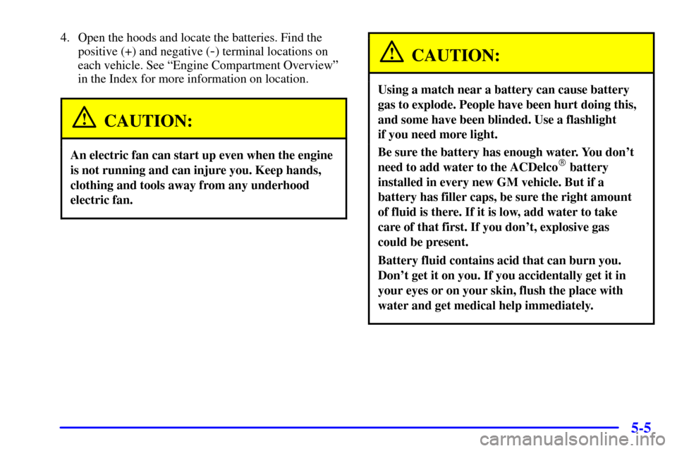 CHEVROLET CAVALIER 2002 3.G Owners Manual 5-5
4. Open the hoods and locate the batteries. Find the
positive (+) and negative (
-) terminal locations on
each vehicle. See ªEngine Compartment Overviewº
in the Index for more information on loc CHEVROLET CAVALIER 2002 3.G Owners Manual 5-5
4. Open the hoods and locate the batteries. Find the
positive (+) and negative (
-) terminal locations on
each vehicle. See ªEngine Compartment Overviewº
in the Index for more information on loc