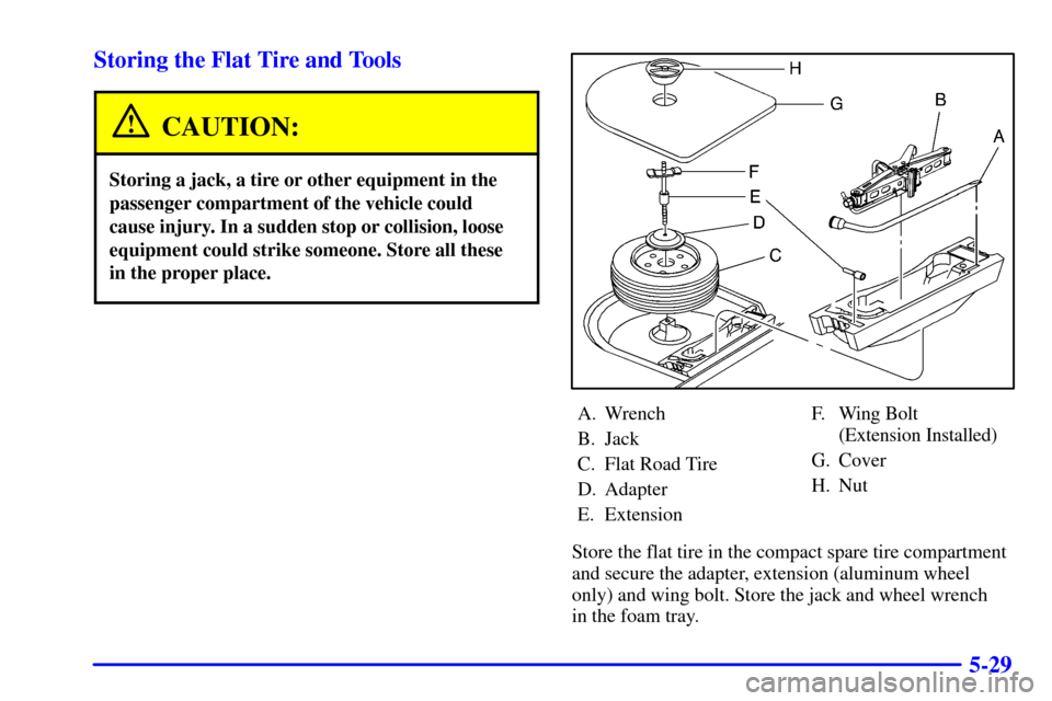 CHEVROLET CAVALIER 2002 3.G Owners Manual 5-29 Storing the Flat Tire and Tools
CAUTION:
Storing a jack, a tire or other equipment in the
passenger compartment of the vehicle could
cause injury. In a sudden stop or collision, loose
equipment c