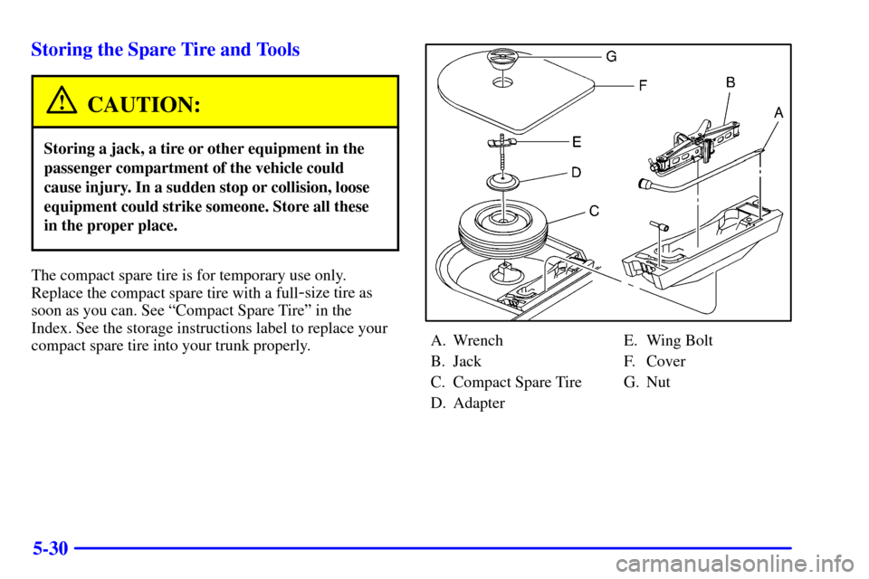 CHEVROLET CAVALIER 2002 3.G Owners Manual 5-30 Storing the Spare Tire and Tools
CAUTION:
Storing a jack, a tire or other equipment in the
passenger compartment of the vehicle could
cause injury. In a sudden stop or collision, loose
equipment 