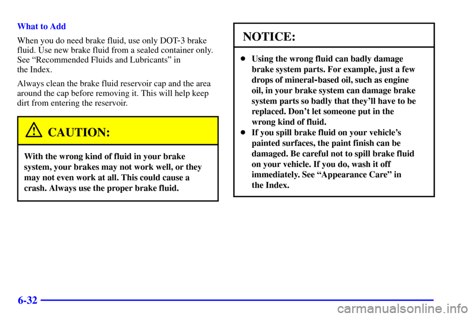 CHEVROLET CAVALIER 2002 3.G Owners Manual 6-32
What to Add
When you do need brake fluid, use only DOT
-3 brake
fluid. Use new brake fluid from a sealed container only.
See ªRecommended Fluids and Lubricantsº in
the Index.
Always clean the CHEVROLET CAVALIER 2002 3.G Owners Manual 6-32
What to Add
When you do need brake fluid, use only DOT
-3 brake
fluid. Use new brake fluid from a sealed container only.
See ªRecommended Fluids and Lubricantsº in
the Index.
Always clean the