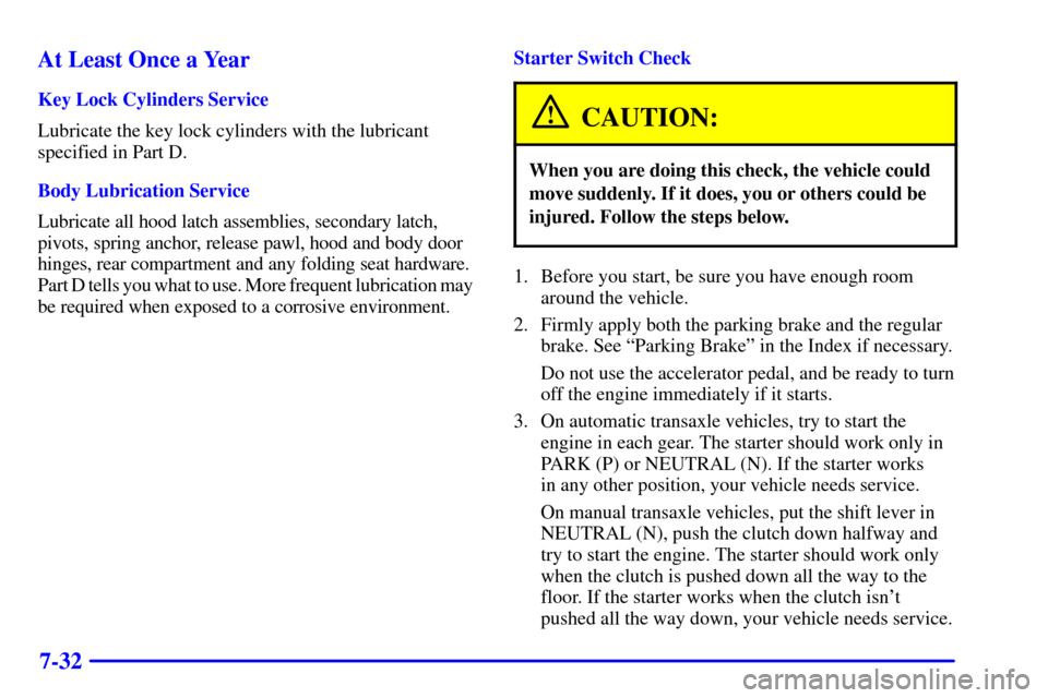 CHEVROLET CAVALIER 2002 3.G Owners Manual 7-32 At Least Once a Year
Key Lock Cylinders Service
Lubricate the key lock cylinders with the lubricant
specified in Part D.
Body Lubrication Service
Lubricate all hood latch assemblies, secondary la CHEVROLET CAVALIER 2002 3.G Owners Manual 7-32 At Least Once a Year
Key Lock Cylinders Service
Lubricate the key lock cylinders with the lubricant
specified in Part D.
Body Lubrication Service
Lubricate all hood latch assemblies, secondary la