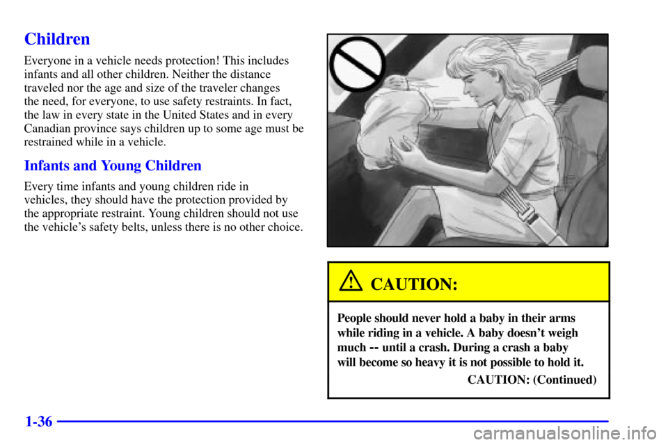 CHEVROLET CAVALIER 2002 3.G Owners Manual 1-36
Children
Everyone in a vehicle needs protection! This includes
infants and all other children. Neither the distance
traveled nor the age and size of the traveler changes 
the need, for everyone, 