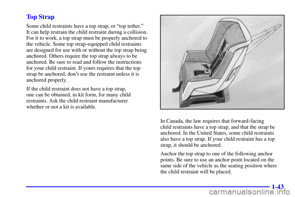 CHEVROLET CAVALIER 2002 3.G Owners Manual 1-43 Top Strap
Some child restraints have a top strap, or ªtop tether.º
It can help restrain the child restraint during a collision.
For it to work, a top strap must be properly anchored to
the veh CHEVROLET CAVALIER 2002 3.G Owners Manual 1-43 Top Strap
Some child restraints have a top strap, or ªtop tether.º
It can help restrain the child restraint during a collision.
For it to work, a top strap must be properly anchored to
the veh