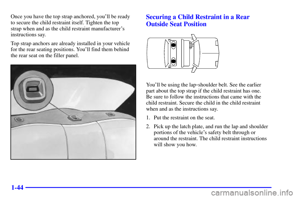 CHEVROLET CAVALIER 2002 3.G Owners Manual 1-44
Once you have the top strap anchored, youll be ready 
to secure the child restraint itself. Tighten the top 
strap when and as the child restraint manufacturers
instructions say.
Top strap anch