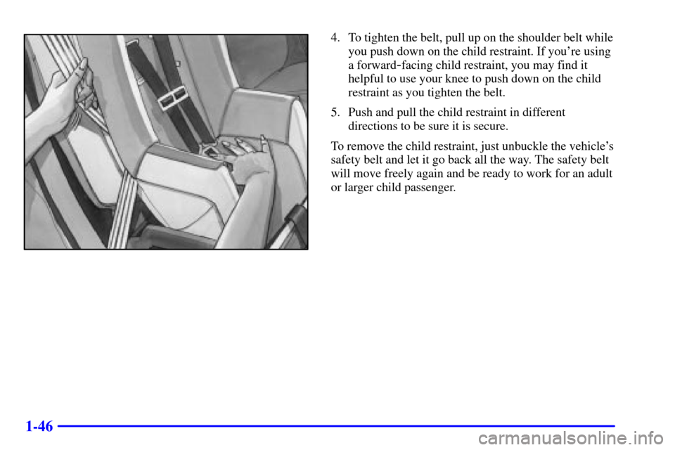 CHEVROLET CAVALIER 2002 3.G Owners Manual 1-46
4. To tighten the belt, pull up on the shoulder belt while
you push down on the child restraint. If youre using
a forward
-facing child restraint, you may find it
helpful to use your knee to pus