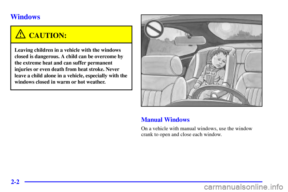 CHEVROLET CAVALIER 2002 3.G Owners Manual 2-2
Windows
CAUTION:
Leaving children in a vehicle with the windows
closed is dangerous. A child can be overcome by
the extreme heat and can suffer permanent
injuries or even death from heat stroke. N