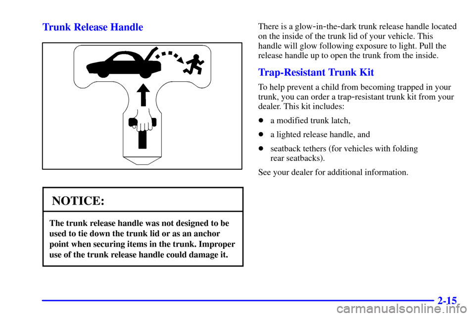 CHEVROLET CAVALIER 2002 3.G Owners Manual 2-15 Trunk Release Handle
NOTICE:
The trunk release handle was not designed to be
used to tie down the trunk lid or as an anchor
point when securing items in the trunk. Improper
use of the trunk relea
