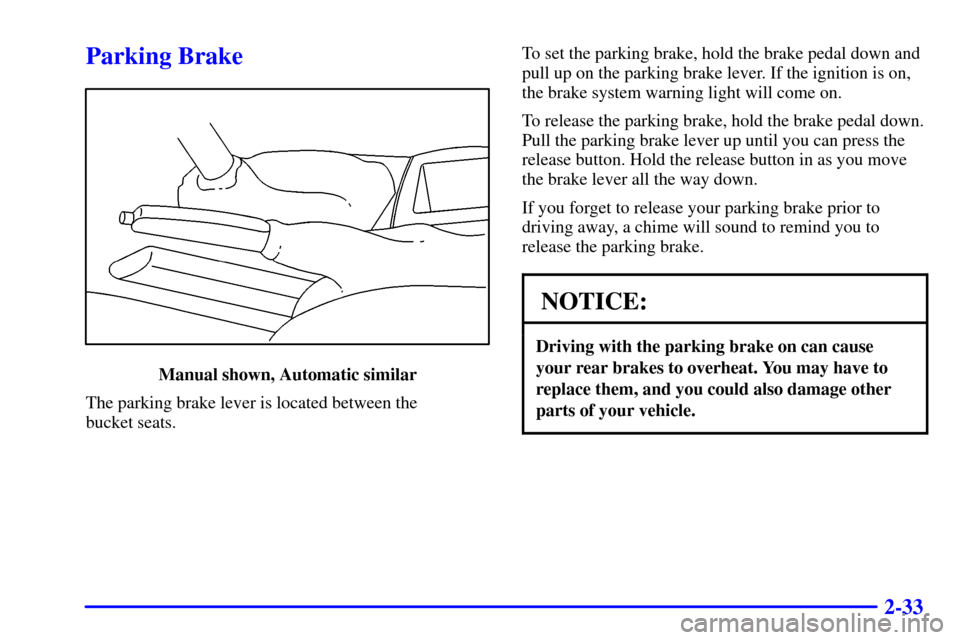 CHEVROLET CAVALIER 2002 3.G Owners Manual 2-33
Parking Brake
Manual shown, Automatic similar
The parking brake lever is located between the 
bucket seats.To set the parking brake, hold the brake pedal down and
pull up on the parking brake lev