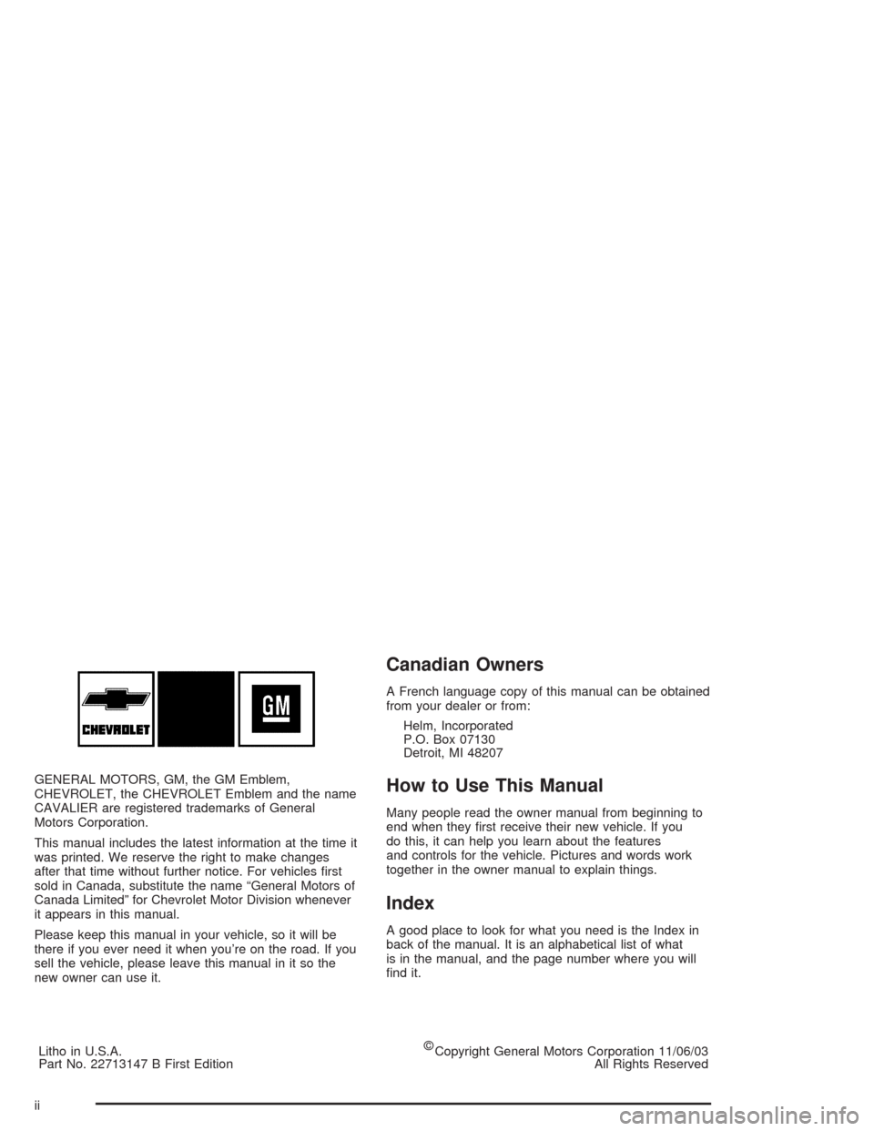 CHEVROLET CAVALIER 2004 3.G Owners Manual GENERAL MOTORS, GM, the GM Emblem,
CHEVROLET, the CHEVROLET Emblem and the name
CAVALIER are registered trademarks of General
Motors Corporation.
This manual includes the latest information at the tim