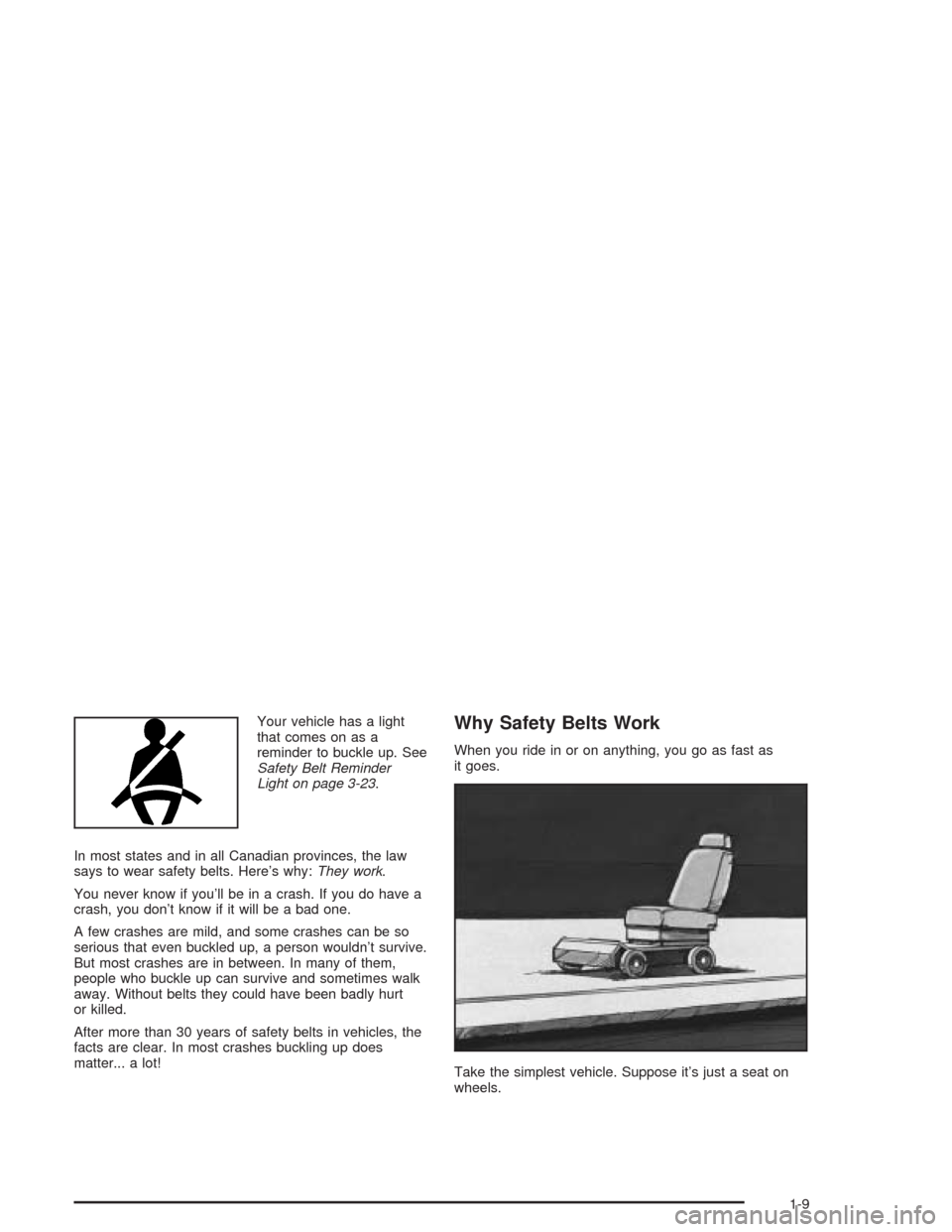 CHEVROLET CAVALIER 2004 3.G Owners Manual Your vehicle has a light
that comes on as a
reminder to buckle up. See
Safety Belt Reminder
Light on page 3-23.
In most states and in all Canadian provinces, the law
says to wear safety belts. Here’