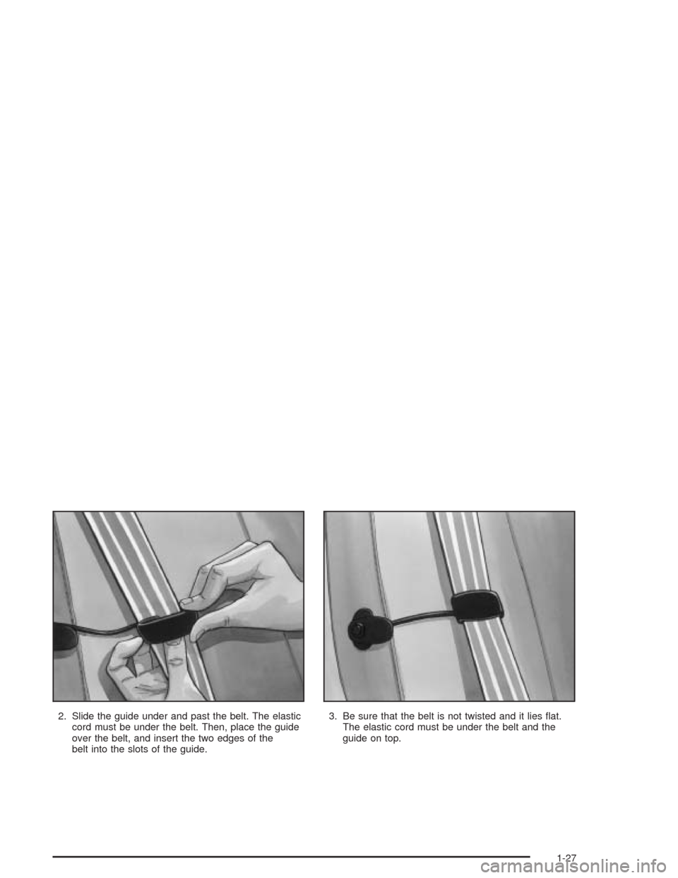 CHEVROLET CAVALIER 2004 3.G Owners Manual 2. Slide the guide under and past the belt. The elastic
cord must be under the belt. Then, place the guide
over the belt, and insert the two edges of the
belt into the slots of the guide.3. Be sure th