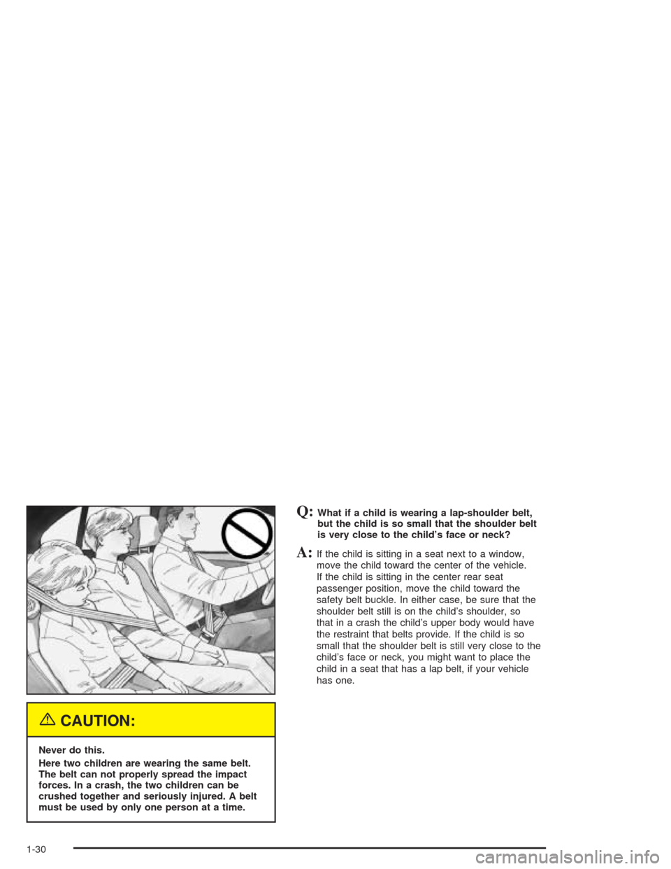 CHEVROLET CAVALIER 2004 3.G Owners Manual {CAUTION:
Never do this.
Here two children are wearing the same belt.
The belt can not properly spread the impact
forces. In a crash, the two children can be
crushed together and seriously injured. A 