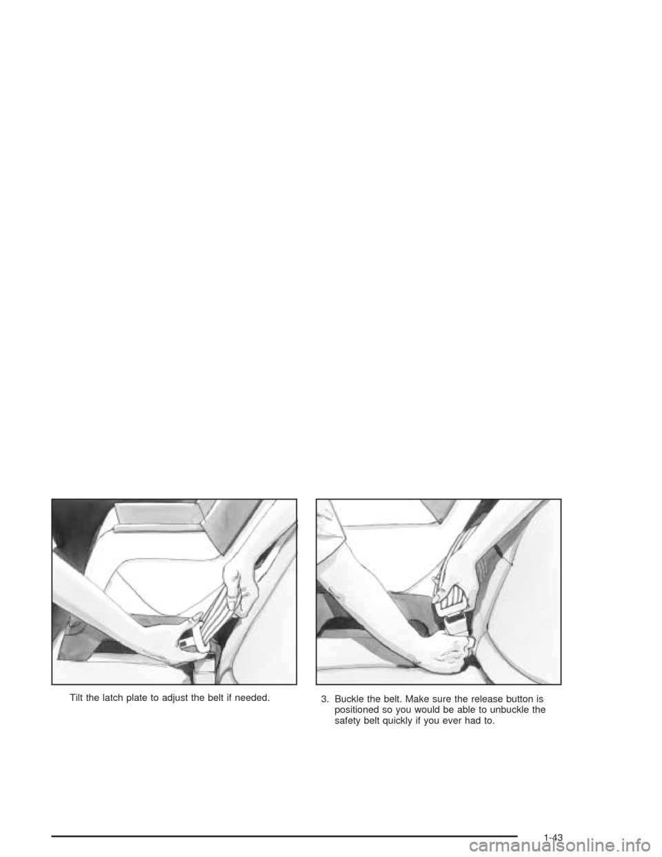 CHEVROLET CAVALIER 2004 3.G Owners Manual Tilt the latch plate to adjust the belt if needed.
3. Buckle the belt. Make sure the release button is
positioned so you would be able to unbuckle the
safety belt quickly if you ever had to.
1-43 