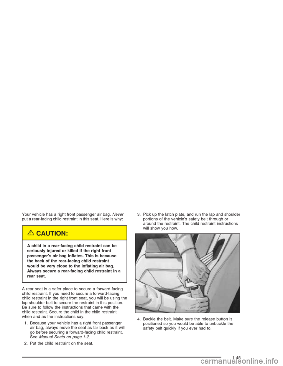 CHEVROLET CAVALIER 2004 3.G Owners Manual Your vehicle has a right front passenger air bag.Never
put a rear-facing child restraint in this seat. Here is why:
{CAUTION:
A child in a rear-facing child restraint can be
seriously injured or kille