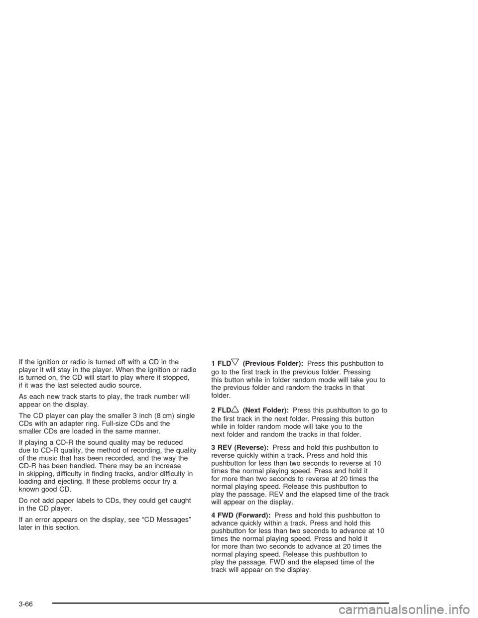 CHEVROLET CAVALIER 2005 3.G Owners Manual If the ignition or radio is turned off with a CD in the
player it will stay in the player. When the ignition or radio
is turned on, the CD will start to play where it stopped,
if it was the last selec