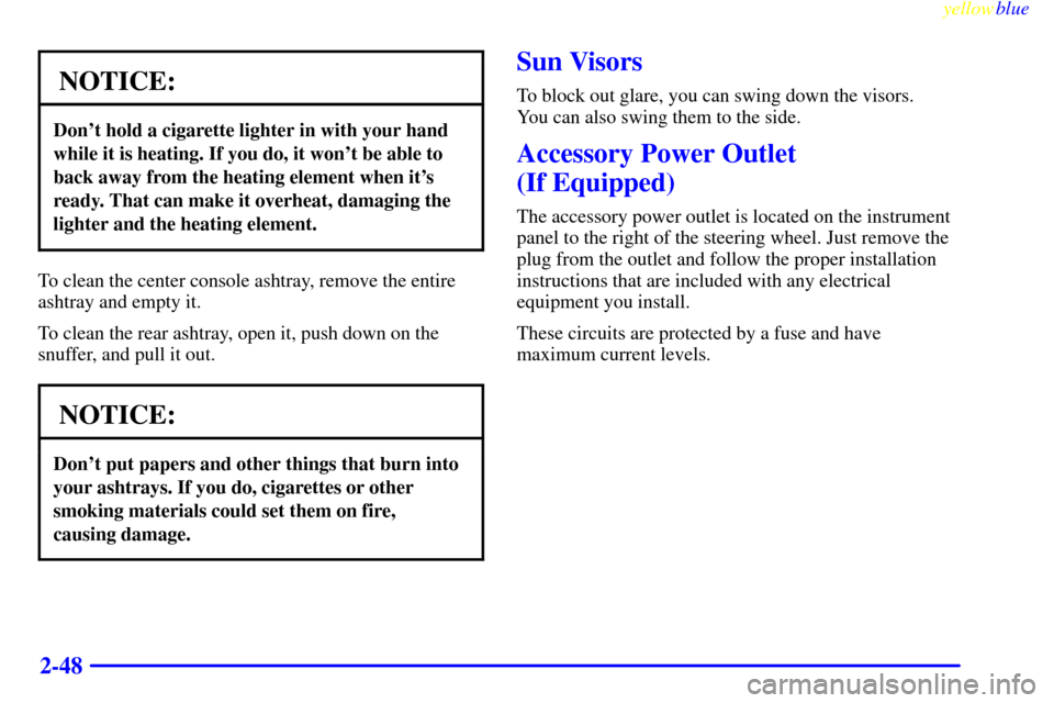 CHEVROLET CAVALIER 1999 3.G Owners Manual yellowblue     
2-48
NOTICE:
Dont hold a cigarette lighter in with your hand
while it is heating. If you do, it wont be able to
back away from the heating element when its
ready. That can make it o