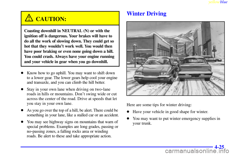 CHEVROLET CAVALIER 1999 3.G Owners Manual yellowblue
4-25
CAUTION:
Coasting downhill in NEUTRAL (N) or with the
ignition off is dangerous. Your brakes will have to
do all the work of slowing down. They could get so
hot that they would CHEVROLET CAVALIER 1999 3.G Owners Manual yellowblue
4-25
CAUTION:
Coasting downhill in NEUTRAL (N) or with the
ignition off is dangerous. Your brakes will have to
do all the work of slowing down. They could get so
hot that they would
