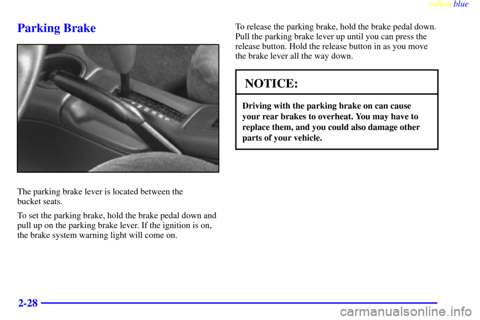 CHEVROLET CAVALIER 1999 3.G Owners Manual yellowblue     
2-28
Parking Brake
The parking brake lever is located between the 
bucket seats.
To set the parking brake, hold the brake pedal down and
pull up on the parking brake lever. If the igni