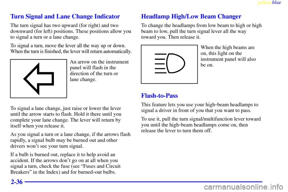 CHEVROLET CAVALIER 1999 3.G Owners Manual yellowblue     
2-36 Turn Signal and Lane Change Indicator
The turn signal has two upward (for right) and two
downward (for left) positions. These positions allow you
to signal a turn or a lane change
