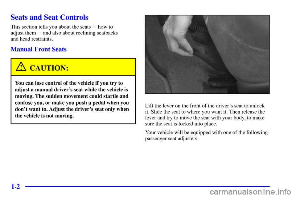 CHEVROLET CAVALIER 2000 3.G Owners Manual 1-2
Seats and Seat Controls
This section tells you about the seats -- how to 
adjust them 
-- and also about reclining seatbacks 
and head restraints.
Manual Front Seats
CAUTION:
You can lose control 